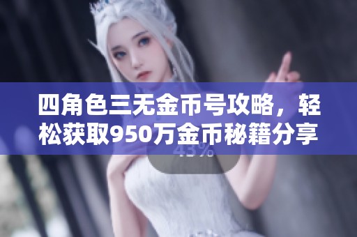 四角色三无金币号攻略，轻松获取950万金币秘籍分享