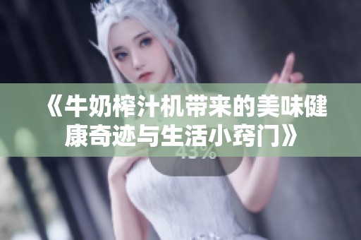 《牛奶榨汁机带来的美味健康奇迹与生活小窍门》