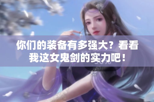 你们的装备有多强大？看看我这女鬼剑的实力吧！