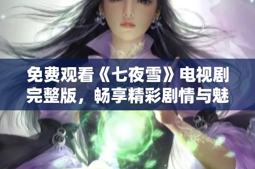 免费观看《七夜雪》电视剧完整版，畅享精彩剧情与魅力角色
