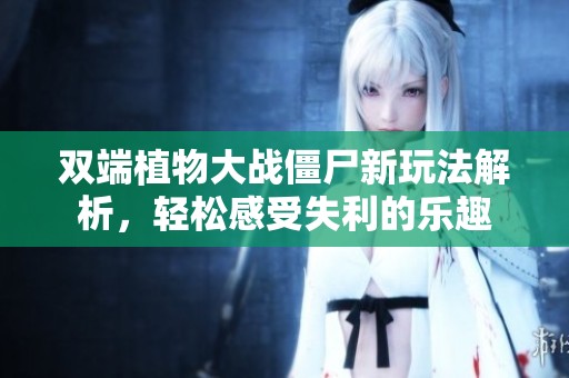 双端植物大战僵尸新玩法解析，轻松感受失利的乐趣