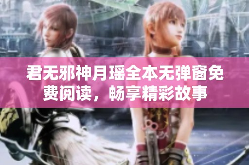 君无邪神月瑶全本无弹窗免费阅读，畅享精彩故事