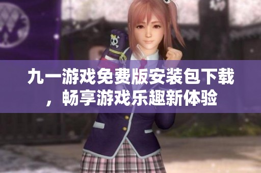 九一游戏免费版安装包下载，畅享游戏乐趣新体验