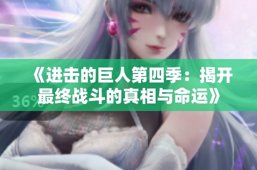 《进击的巨人第四季：揭开最终战斗的真相与命运》