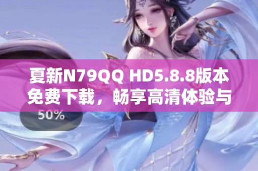 夏新N79QQ HD5.8.8版本免费下载，畅享高清体验与强大功能