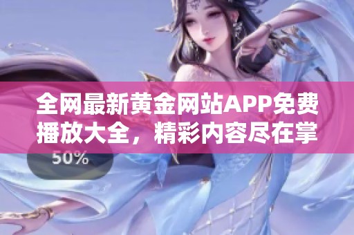 全网最新黄金网站APP免费播放大全，精彩内容尽在掌握