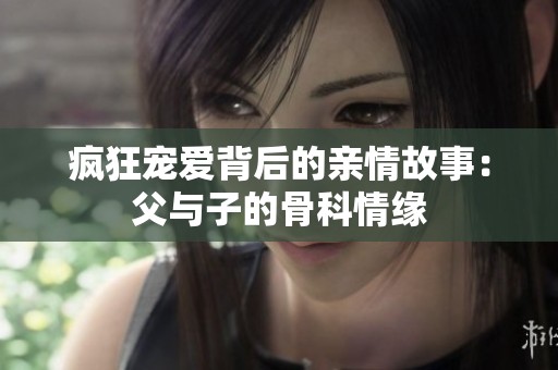 疯狂宠爱背后的亲情故事：父与子的骨科情缘