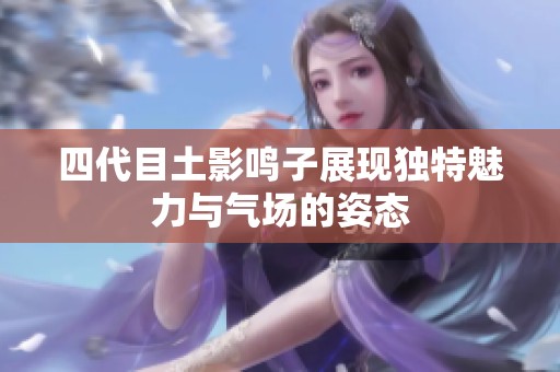 四代目土影鸣子展现独特魅力与气场的姿态
