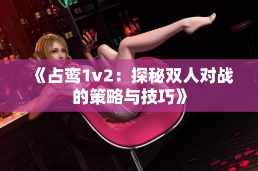 《占鸾1v2：探秘双人对战的策略与技巧》