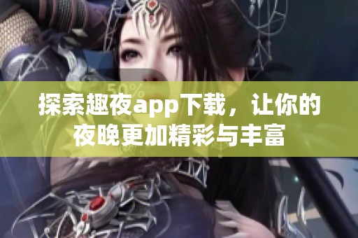 探索趣夜app下载，让你的夜晚更加精彩与丰富