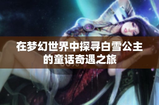 在梦幻世界中探寻白雪公主的童话奇遇之旅