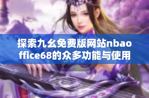 探索九幺免费版网站nbaoffice68的众多功能与使用体验