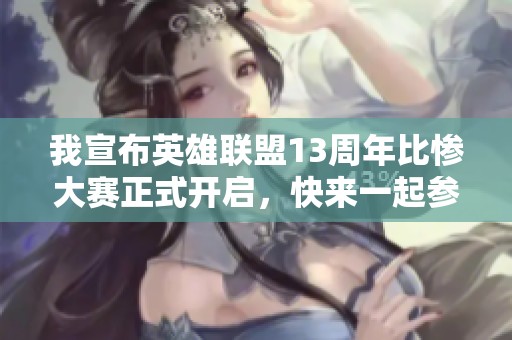 我宣布英雄联盟13周年比惨大赛正式开启，快来一起参与！