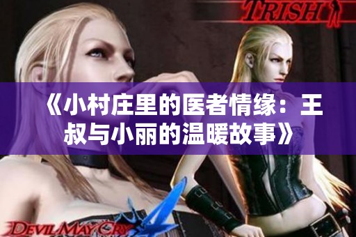《小村庄里的医者情缘：王叔与小丽的温暖故事》