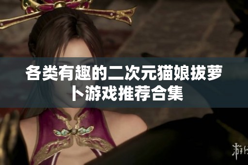 各类有趣的二次元猫娘拔萝卜游戏推荐合集