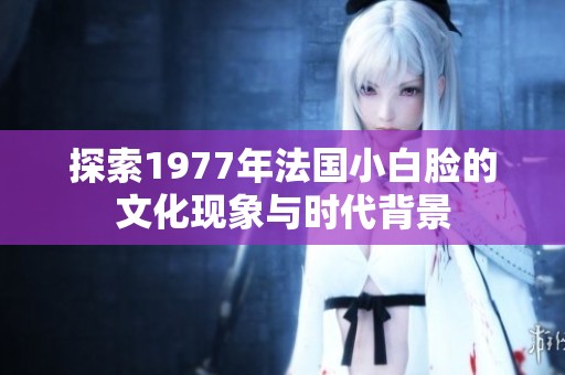 探索1977年法国小白脸的文化现象与时代背景