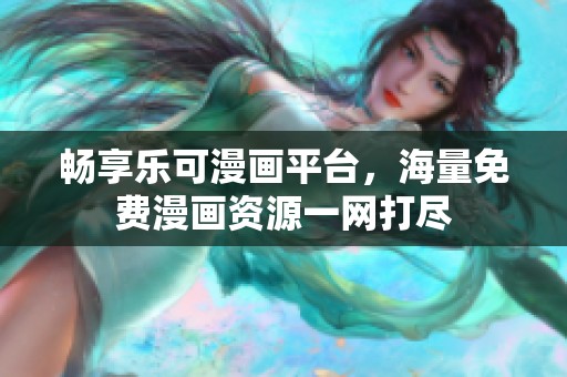 畅享乐可漫画平台，海量免费漫画资源一网打尽