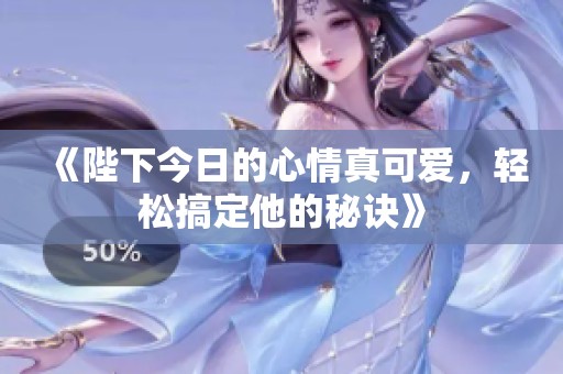 《陛下今日的心情真可爱，轻松搞定他的秘诀》