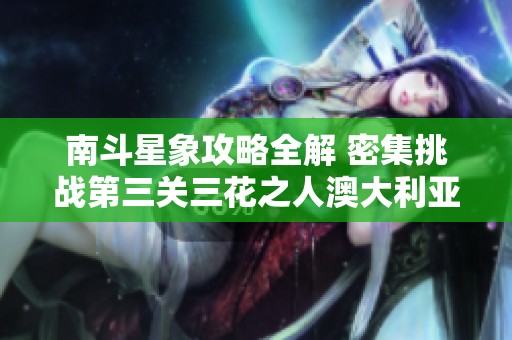 南斗星象攻略全解 密集挑战第三关三花之人澳大利亚服攻略分享
