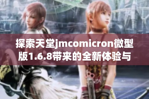 探索天堂jmcomicron微型版1.6.8带来的全新体验与功能