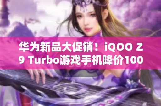 华为新品大促销！iQOO Z9 Turbo游戏手机降价100元抢购中