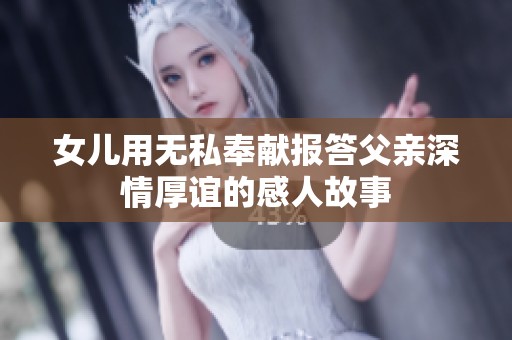 女儿用无私奉献报答父亲深情厚谊的感人故事
