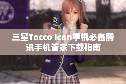 三星Tocco Icon手机必备腾讯手机管家下载指南