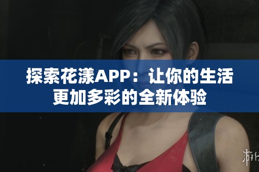 探索花漾APP：让你的生活更加多彩的全新体验