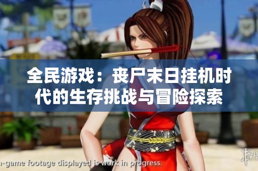 全民游戏：丧尸末日挂机时代的生存挑战与冒险探索