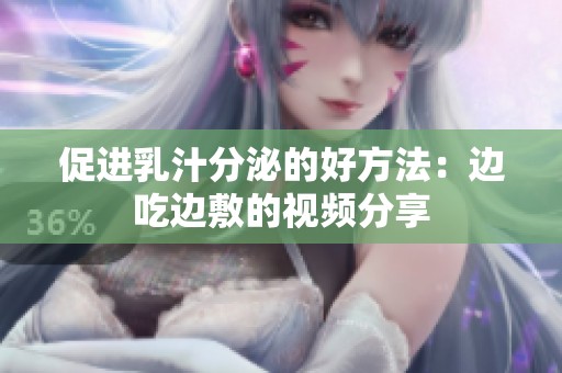 促进乳汁分泌的好方法：边吃边敷的视频分享