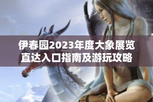 伊春园2023年度大象展览直达入口指南及游玩攻略