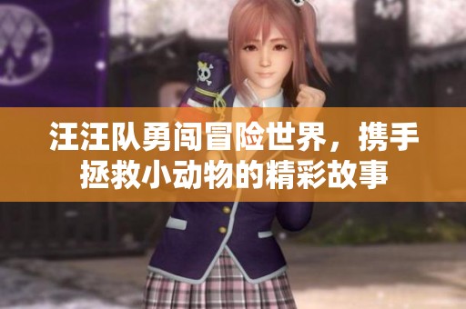 汪汪队勇闯冒险世界，携手拯救小动物的精彩故事