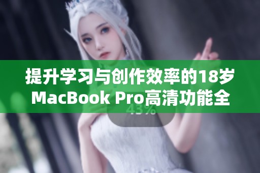 提升学习与创作效率的18岁MacBook Pro高清功能全面解析