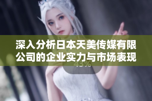 深入分析日本天美传媒有限公司的企业实力与市场表现