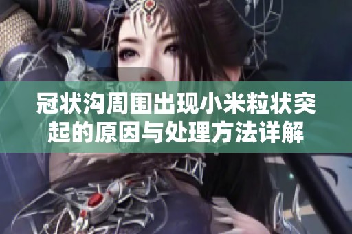 冠状沟周围出现小米粒状突起的原因与处理方法详解
