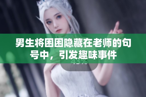 男生将困困隐藏在老师的句号中，引发趣味事件