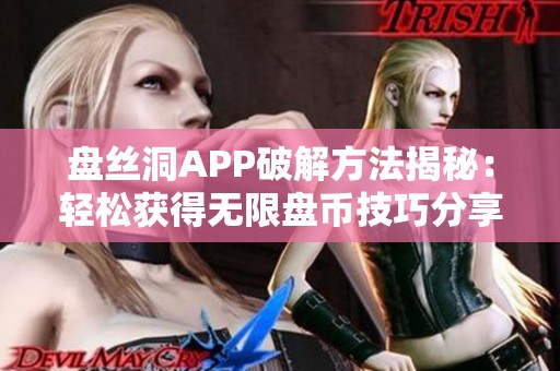 盘丝洞APP破解方法揭秘：轻松获得无限盘币技巧分享