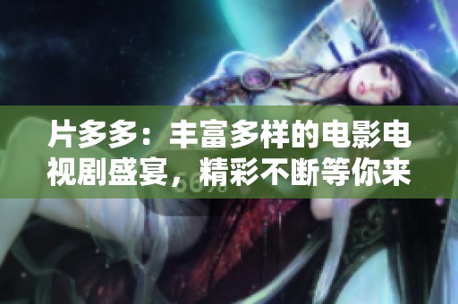 片多多：丰富多样的电影电视剧盛宴，精彩不断等你来探索