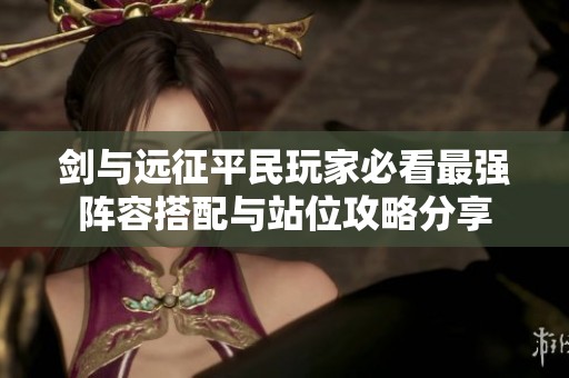 剑与远征平民玩家必看最强阵容搭配与站位攻略分享