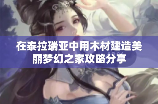 在泰拉瑞亚中用木材建造美丽梦幻之家攻略分享