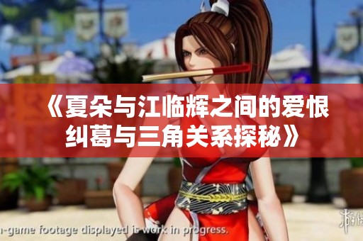 《夏朵与江临辉之间的爱恨纠葛与三角关系探秘》