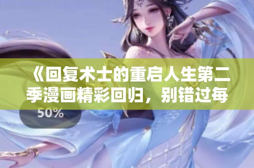 《回复术士的重启人生第二季漫画精彩回归，别错过每一幕》