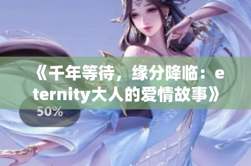 《千年等待，缘分降临：eternity大人的爱情故事》