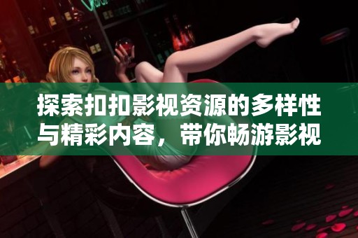 探索扣扣影视资源的多样性与精彩内容，带你畅游影视世界