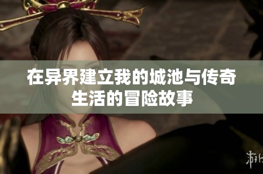 在异界建立我的城池与传奇生活的冒险故事