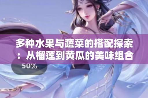 多种水果与蔬菜的搭配探索：从榴莲到黄瓜的美味组合