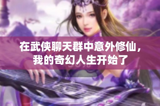 在武侠聊天群中意外修仙，我的奇幻人生开始了