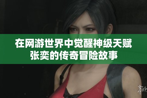 在网游世界中觉醒神级天赋张奕的传奇冒险故事