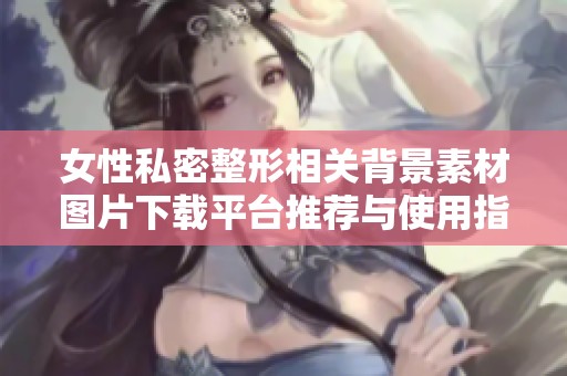 女性私密整形相关背景素材图片下载平台推荐与使用指南