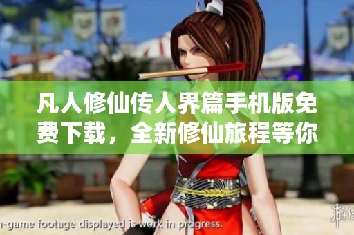 凡人修仙传人界篇手机版免费下载，全新修仙旅程等你来体验